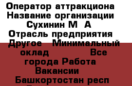 Оператор аттракциона › Название организации ­ Сухинин М .А. › Отрасль предприятия ­ Другое › Минимальный оклад ­ 30 000 - Все города Работа » Вакансии   . Башкортостан респ.,Баймакский р-н